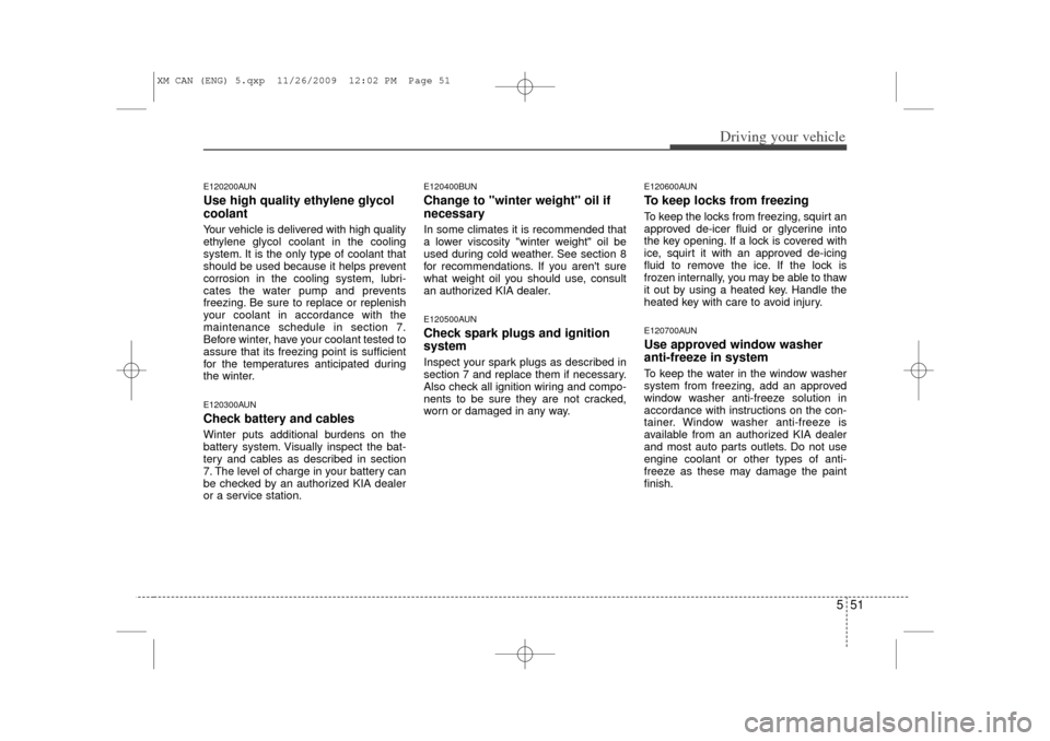 KIA Sorento 2011 2.G Owners Manual 551
Driving your vehicle
E120200AUNUse high quality ethylene glycol
coolantYour vehicle is delivered with high quality
ethylene glycol coolant in the cooling
system. It is the only type of coolant tha