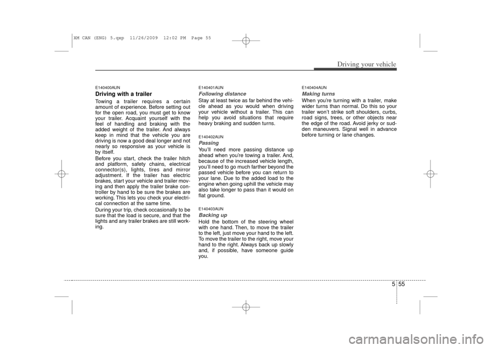 KIA Sorento 2011 2.G Owners Guide 555
Driving your vehicle
E140400AUNDriving with a trailer  Towing a trailer requires a certain
amount of experience. Before setting out
for the open road, you must get to know
your trailer. Acquaint y