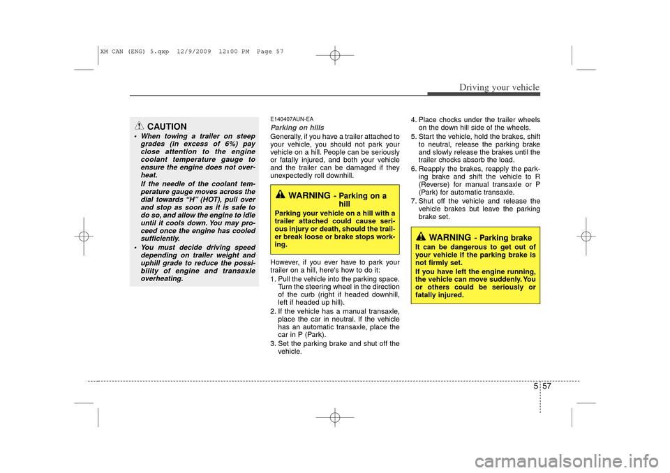 KIA Sorento 2011 2.G Owners Manual 557
Driving your vehicle
E140407AUN-EAParking on hills Generally, if you have a trailer attached to
your vehicle, you should not park your
vehicle on a hill. People can be seriously
or fatally injured