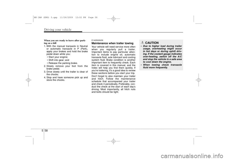KIA Sorento 2011 2.G Owners Manual Driving your vehicle58
5When you are ready to leave after park-
ing on a hill 
1. With the manual transaxle in Neutral
or automatic transaxle in P (Park),
apply your brakes and hold the brake
pedal do
