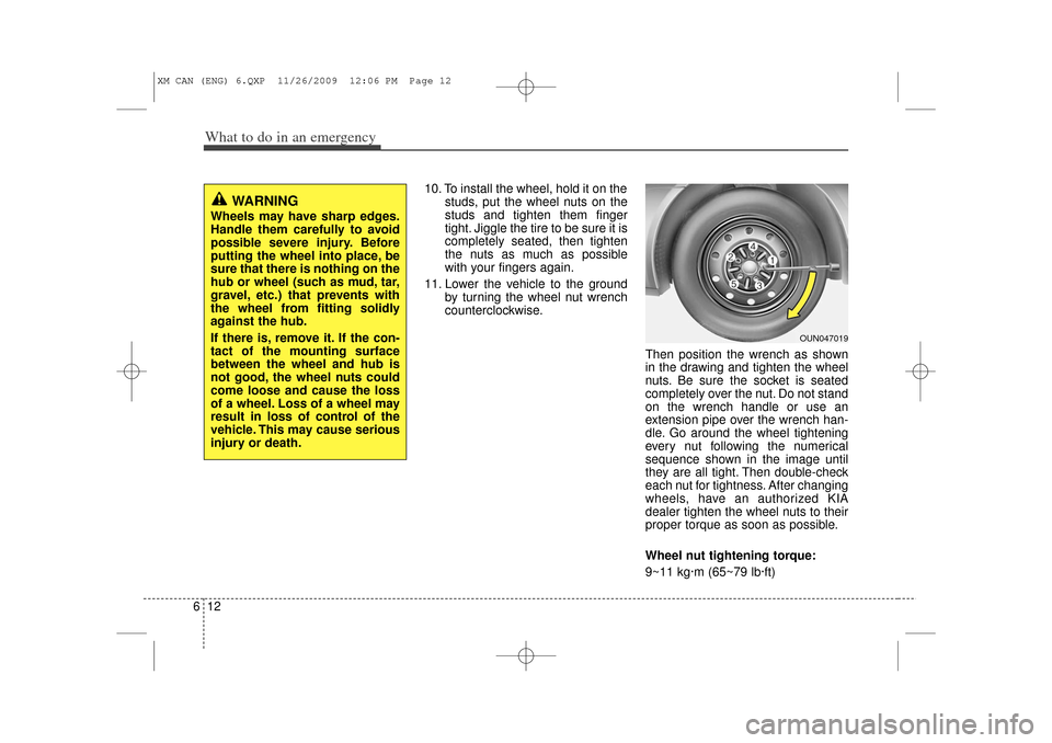 KIA Sorento 2011 2.G Owners Manual What to do in an emergency12
6
10. To install the wheel, hold it on the
studs, put the wheel nuts on the
studs and tighten them finger
tight. Jiggle the tire to be sure it is
completely seated, then t