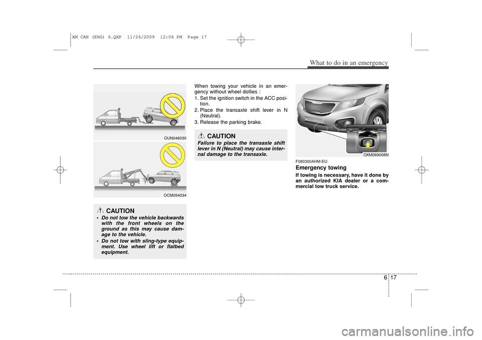 KIA Sorento 2011 2.G Owners Manual 617
What to do in an emergency
When towing your vehicle in an emer-
gency without wheel dollies :
1. Set the ignition switch in the ACC posi-tion.
2. Place the transaxle shift lever in N (Neutral).
3. KIA Sorento 2011 2.G Owners Manual 617
What to do in an emergency
When towing your vehicle in an emer-
gency without wheel dollies :
1. Set the ignition switch in the ACC posi-tion.
2. Place the transaxle shift lever in N (Neutral).
3.