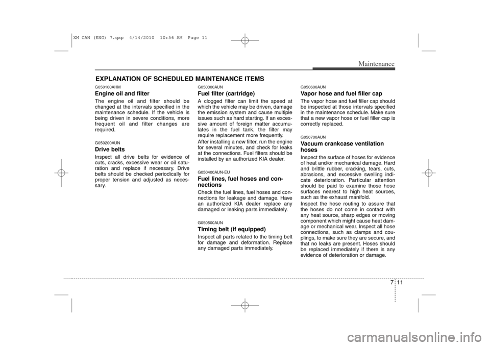 KIA Sorento 2011 2.G Owners Manual 711
Maintenance
EXPLANATION OF SCHEDULED MAINTENANCE ITEMSG050100AHMEngine oil and filterThe engine oil and filter should be
changed at the intervals specified in the
maintenance schedule. If the vehi KIA Sorento 2011 2.G Owners Manual 711
Maintenance
EXPLANATION OF SCHEDULED MAINTENANCE ITEMSG050100AHMEngine oil and filterThe engine oil and filter should be
changed at the intervals specified in the
maintenance schedule. If the vehi