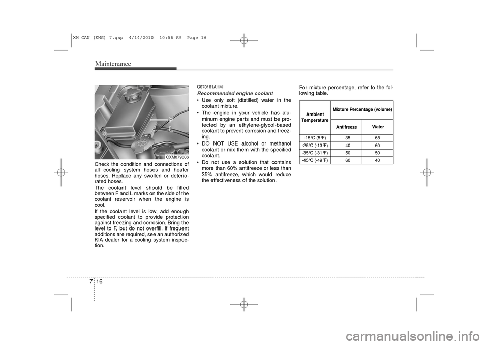 KIA Sorento 2011 2.G Owners Manual Maintenance16
7Check the condition and connections of
all cooling system hoses and heater
hoses. Replace any swollen or deterio-
rated hoses.
The coolant level should be filled
between F and L marks o KIA Sorento 2011 2.G Owners Manual Maintenance16
7Check the condition and connections of
all cooling system hoses and heater
hoses. Replace any swollen or deterio-
rated hoses.
The coolant level should be filled
between F and L marks o