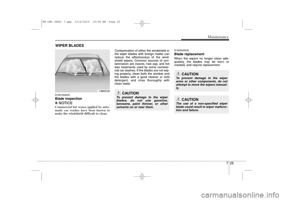 KIA Sorento 2011 2.G Owners Manual 725
Maintenance
WIPER BLADES G180100AUNBlade inspection✽
✽NOTICECommercial hot waxes applied by auto-
matic car washes have been known to
make the windshield difficult to clean.
Contamination of e