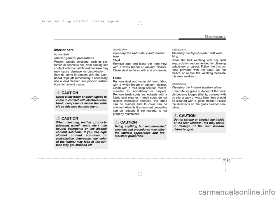 KIA Sorento 2011 2.G Service Manual 759
Maintenance
Interior careG230201BHMInterior general precautions Prevent caustic solutions, such as per-
fumes or cosmetic oils, from coming into
contact with the dashboard because they
may cause d
