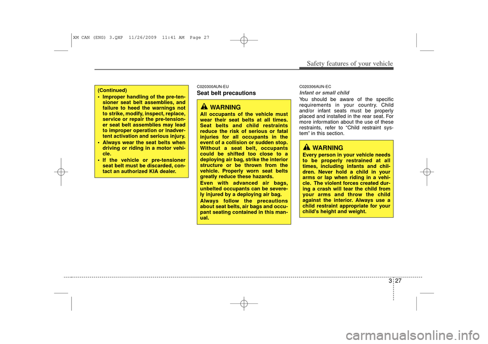 KIA Sorento 2011 2.G Owners Manual 327
Safety features of your vehicle
C020300AUN-EUSeat belt precautions
C020306AUN-ECInfant or small childYou should be aware of the specific
requirements in your country. Child
and/or infant seats mus