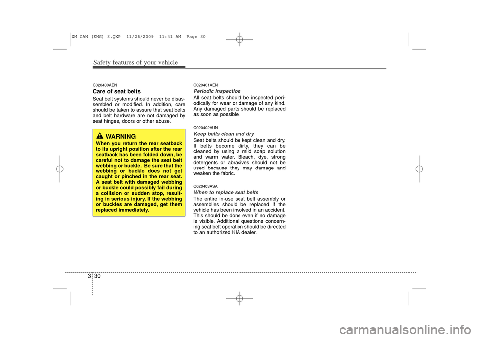 KIA Sorento 2011 2.G Service Manual Safety features of your vehicle30
3C020400AENCare of seat beltsSeat belt systems should never be disas-
sembled or modified. In addition, care
should be taken to assure that seat belts
and belt hardwa KIA Sorento 2011 2.G Service Manual Safety features of your vehicle30
3C020400AENCare of seat beltsSeat belt systems should never be disas-
sembled or modified. In addition, care
should be taken to assure that seat belts
and belt hardwa