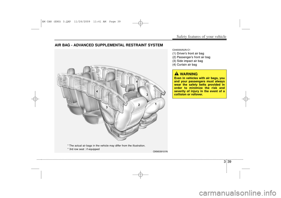 KIA Sorento 2011 2.G Workshop Manual 339
Safety features of your vehicle
C040000AUN-C1(1) Driver’s front air bag
(2) Passenger’s front air bag
(3) Side impact air bag
(4) Curtain air bag
AIR BAG - ADVANCED SUPPLEMENTAL RESTRAINT SYST KIA Sorento 2011 2.G Workshop Manual 339
Safety features of your vehicle
C040000AUN-C1(1) Driver’s front air bag
(2) Passenger’s front air bag
(3) Side impact air bag
(4) Curtain air bag
AIR BAG - ADVANCED SUPPLEMENTAL RESTRAINT SYST
