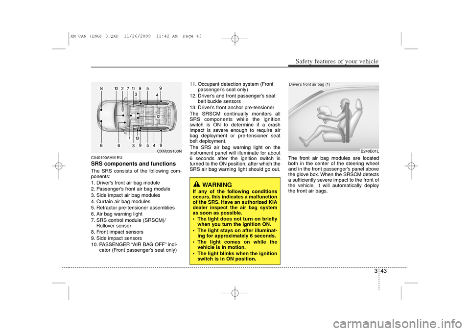 KIA Sorento 2011 2.G Workshop Manual 343
Safety features of your vehicle
C040100AHM-EUSRS components and functionsThe SRS consists of the following com-
ponents:
1. Drivers front air bag module
2. Passengers front air bag module
3. Sid KIA Sorento 2011 2.G Workshop Manual 343
Safety features of your vehicle
C040100AHM-EUSRS components and functionsThe SRS consists of the following com-
ponents:
1. Drivers front air bag module
2. Passengers front air bag module
3. Sid