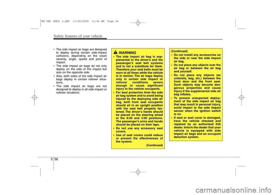 KIA Sorento 2011 2.G Owners Manual Safety features of your vehicle56
3 The side impact air bags are designed
to deploy during certain side-impact
collisions, depending on the crash
severity, angle, speed and point of
impact.
 The sid