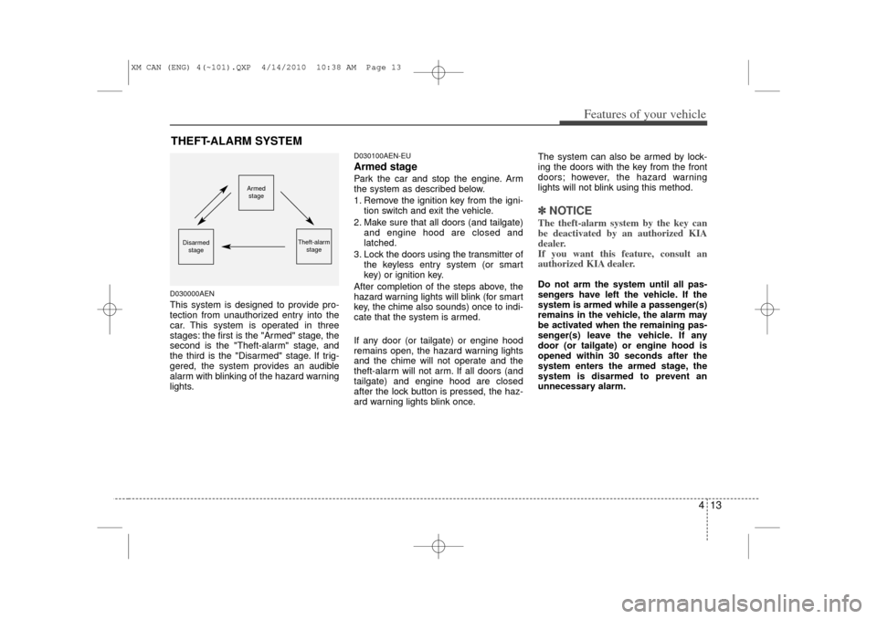 KIA Sorento 2011 2.G Owners Guide 413
Features of your vehicle
D030000AENThis system is designed to provide pro-
tection from unauthorized entry into the
car. This system is operated in three
stages: the first is the "Armed" stage, th