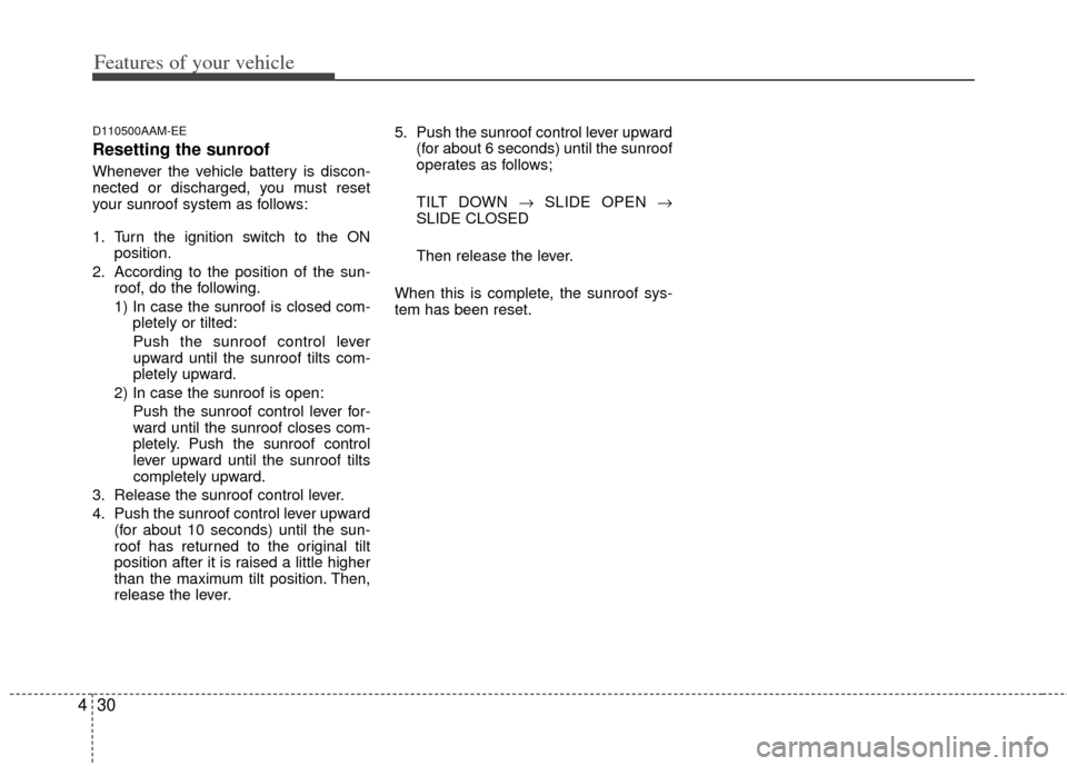 KIA Soul 2011 1.G Owners Manual Features of your vehicle
30
4
D110500AAM-EE
Resetting the sunroof
Whenever the vehicle battery is discon-
nected or discharged, you must reset
your sunroof system as follows:
1. Turn the ignition swit