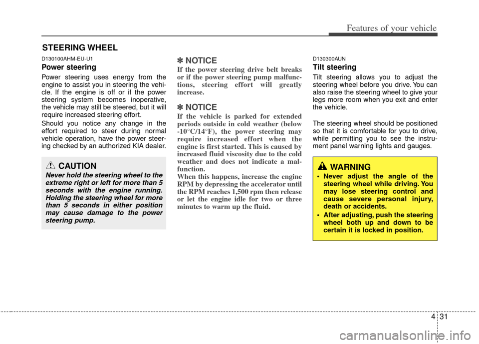 KIA Soul 2011 1.G Owners Manual 431
Features of your vehicle
D130100AHM-EU-U1
Power steering
Power steering uses energy from the
engine to assist you in steering the vehi-
cle. If the engine is off or if the power
steering system be