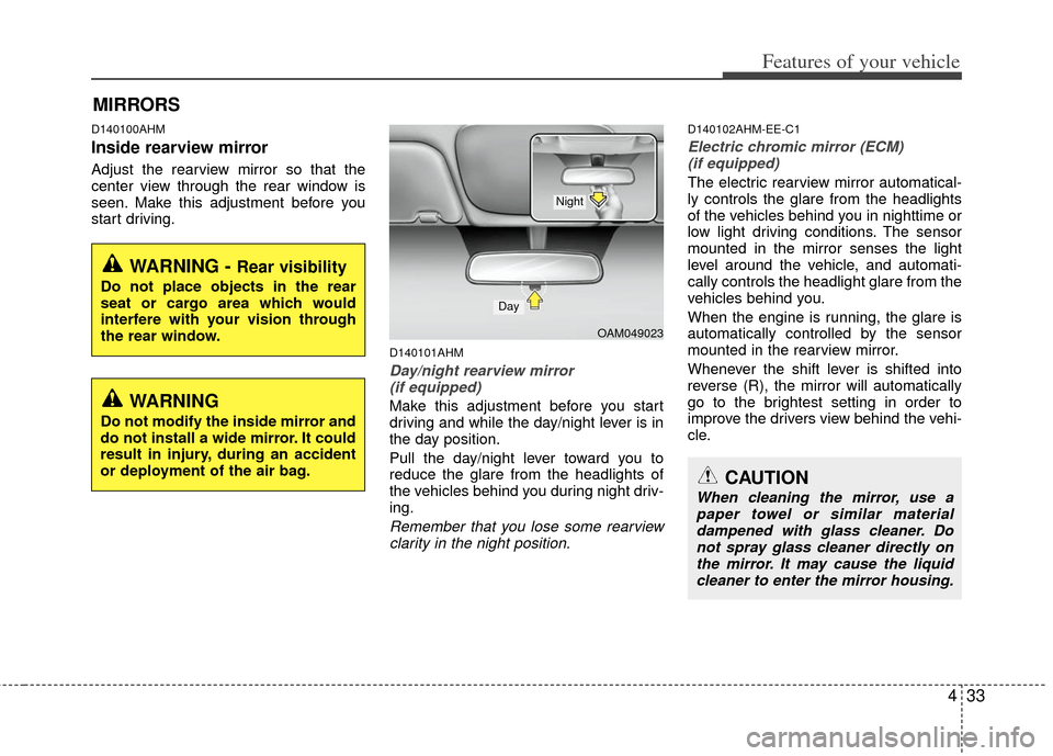 KIA Soul 2011 1.G Owners Manual 433
Features of your vehicle
D140100AHM
Inside rearview mirror
Adjust the rearview mirror so that the
center view through the rear window is
seen. Make this adjustment before you
start driving.
D14010