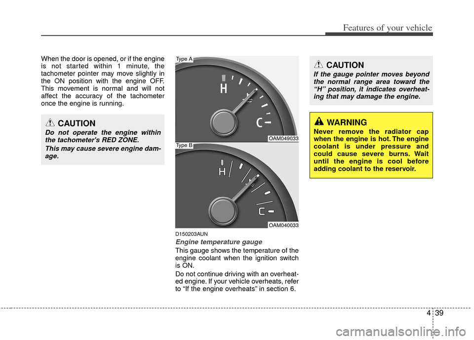 KIA Soul 2011 1.G Owners Manual 439
Features of your vehicle
When the door is opened, or if the engine
is not started within 1 minute, the
tachometer pointer may move slightly in
the ON position with the engine OFF.
This movement is