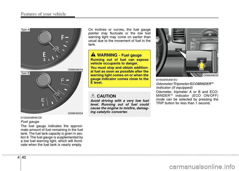 KIA Soul 2011 1.G Owners Manual Features of your vehicle
40
4
D150204BHM-EE
Fuel gauge
The fuel gauge indicates the approxi-
mate amount of fuel remaining in the fuel
tank.
The fuel tank capacity is given in sec-
tion 8.The fuel gau