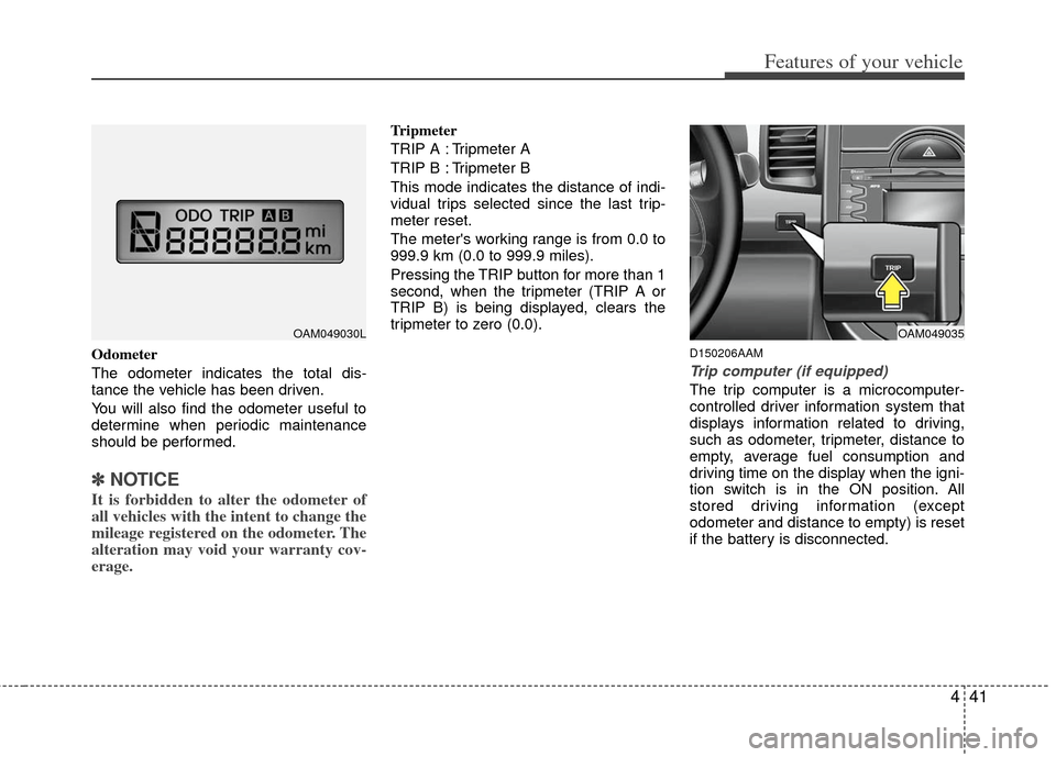 KIA Soul 2011 1.G Owners Manual 441
Features of your vehicle
Odometer
The odometer indicates the total dis-
tance the vehicle has been driven.
You will also find the odometer useful to
determine when periodic maintenance
should be p