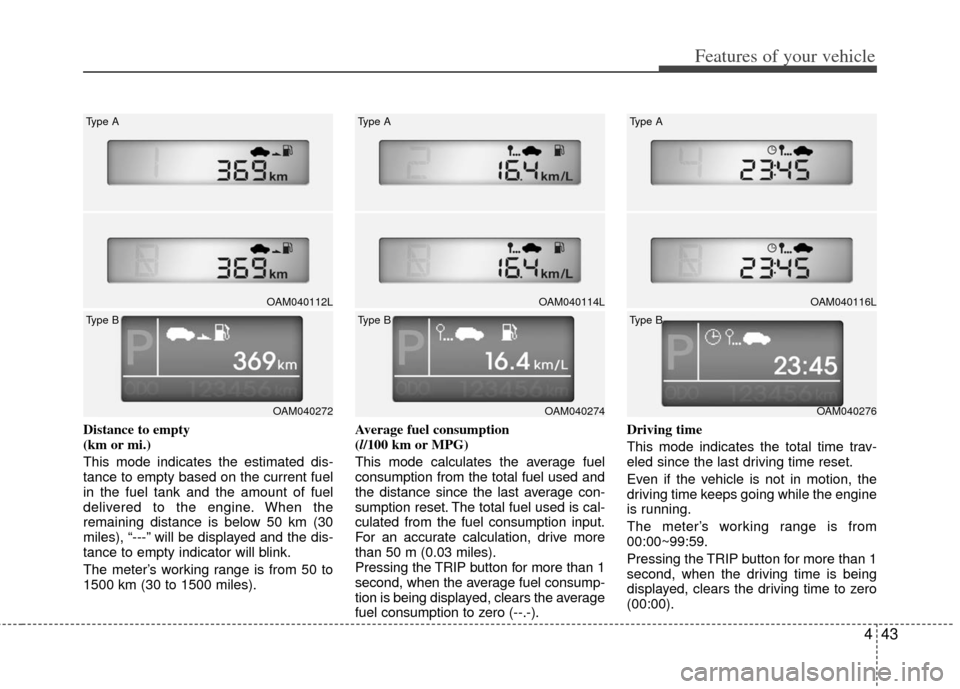 KIA Soul 2011 1.G Owners Manual 443
Features of your vehicle
Distance to empty
(km or mi.)
This mode indicates the estimated dis-
tance to empty based on the current fuel
in the fuel tank and the amount of fuel
delivered to the eng KIA Soul 2011 1.G Owners Manual 443
Features of your vehicle
Distance to empty
(km or mi.)
This mode indicates the estimated dis-
tance to empty based on the current fuel
in the fuel tank and the amount of fuel
delivered to the eng