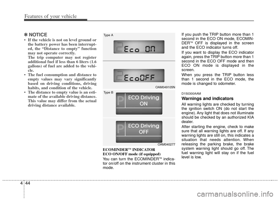 KIA Soul 2011 1.G Owners Manual Features of your vehicle
44
4
✽
✽
NOTICE
• If the vehicle is not on level ground or
the battery power has been interrupt-
ed, the “Distance to empty” function
may not operate correctly.
The 