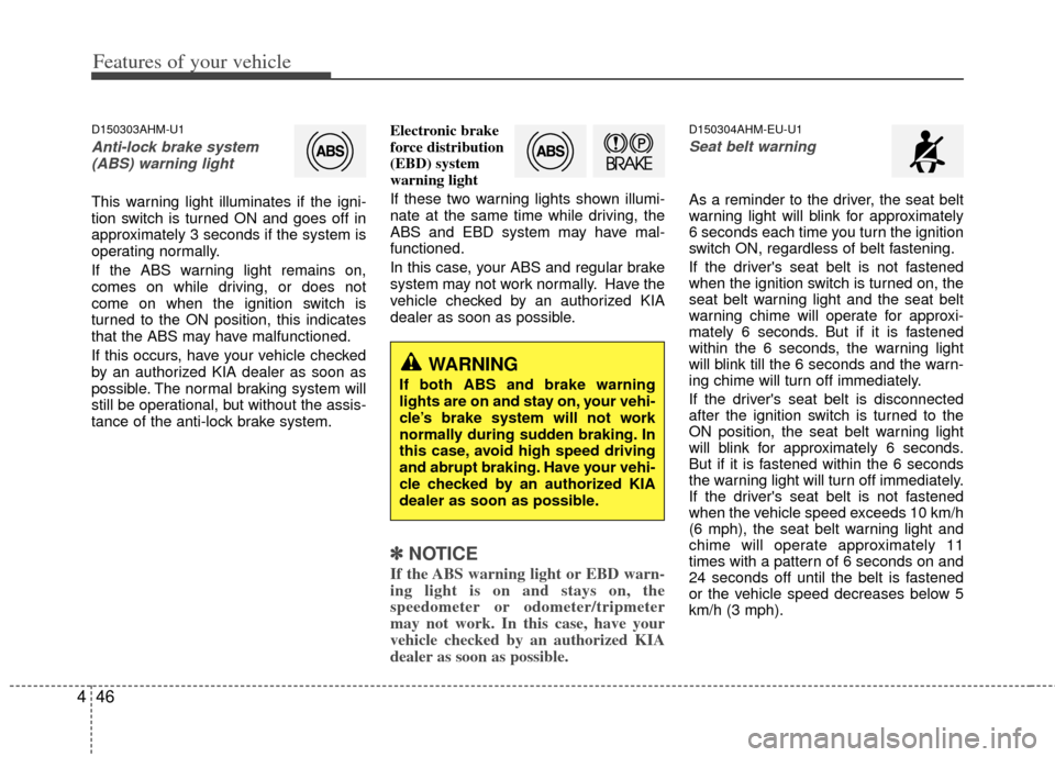 KIA Soul 2011 1.G Owners Manual Features of your vehicle
46
4
D150303AHM-U1
Anti-lock brake system
(ABS) warning light
This warning light illuminates if the igni-
tion switch is turned ON and goes off in
approximately 3 seconds if t