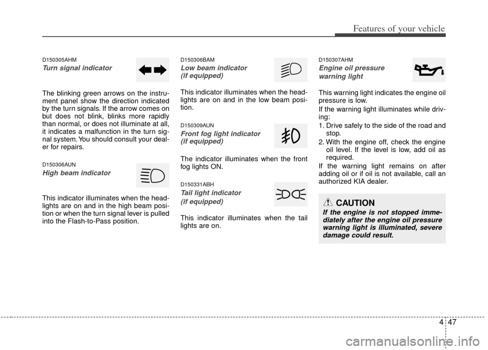 KIA Soul 2011 1.G Owners Manual 447
Features of your vehicle
D150305AHM
Turn signal indicator
The blinking green arrows on the instru-
ment panel show the direction indicated
by the turn signals. If the arrow comes on
but does not b