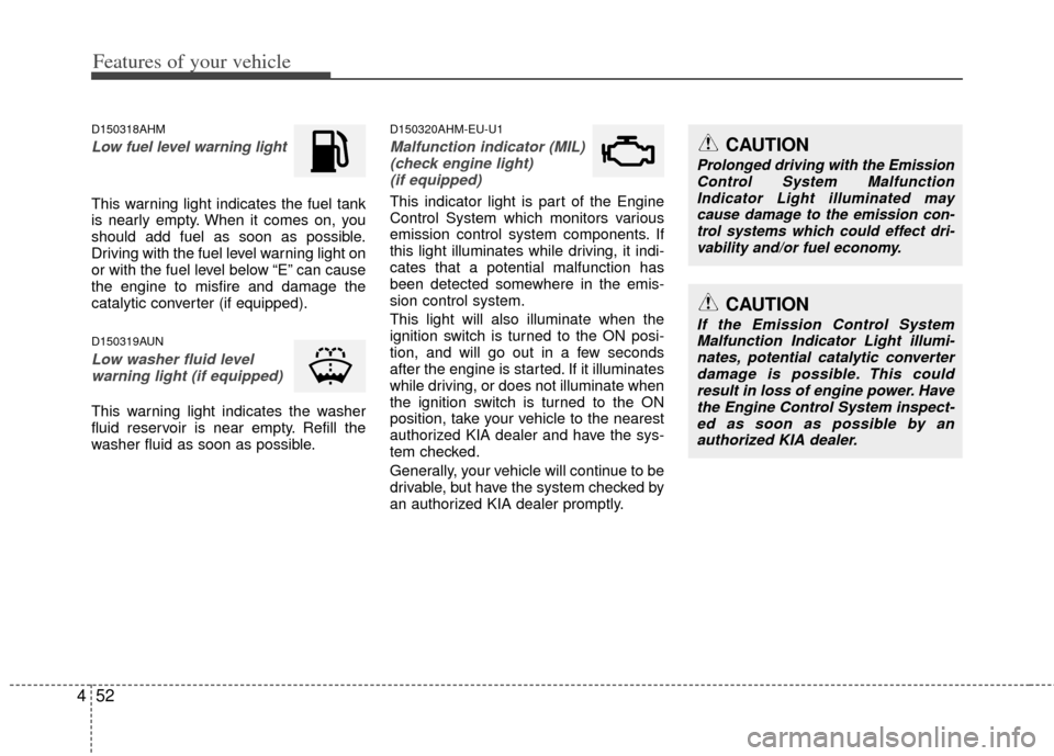 KIA Soul 2011 1.G Owners Manual Features of your vehicle
52
4
D150318AHM
Low fuel level warning light
This warning light indicates the fuel tank
is nearly empty. When it comes on, you
should add fuel as soon as possible.
Driving wit KIA Soul 2011 1.G Owners Manual Features of your vehicle
52
4
D150318AHM
Low fuel level warning light
This warning light indicates the fuel tank
is nearly empty. When it comes on, you
should add fuel as soon as possible.
Driving wit