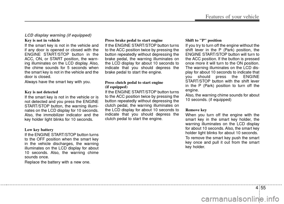 KIA Soul 2011 1.G Owners Manual 455
Features of your vehicle
LCD display warning (if equipped)
Key is not in vehicle 
If the smart key is not in the vehicle and
if any door is opened or closed with the
ENGINE START/STOP button in th
