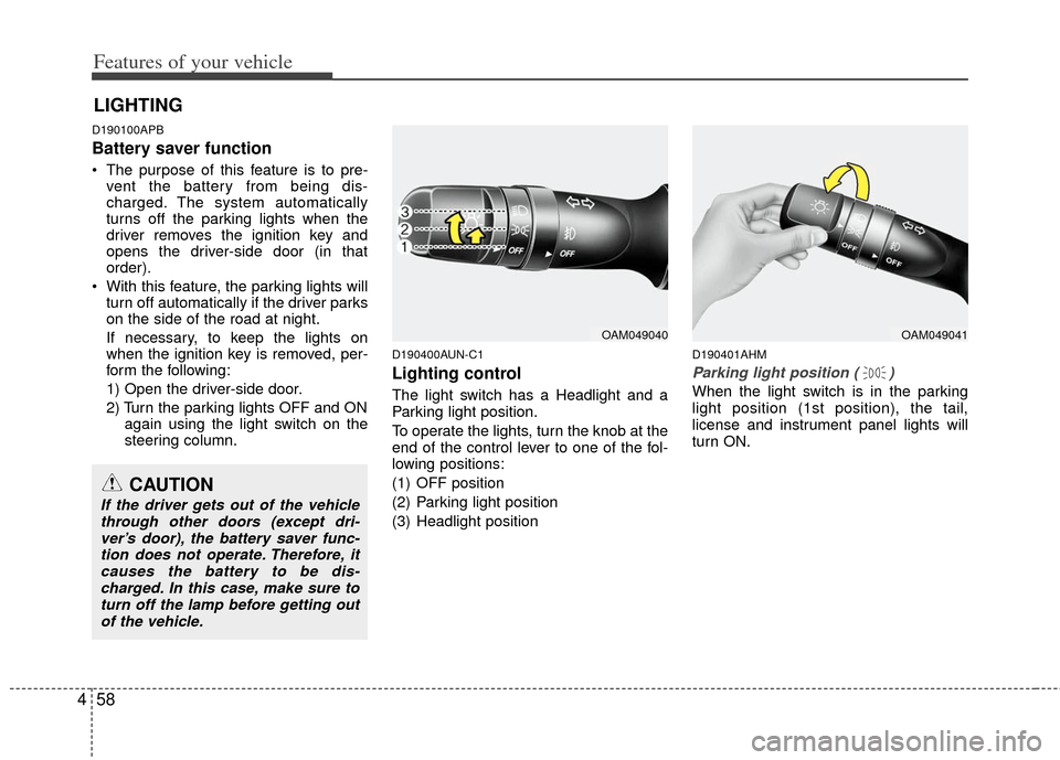 KIA Soul 2011 1.G User Guide Features of your vehicle
58
4
D190100APB
Battery saver function
 The purpose of this feature is to pre-
vent the battery from being dis-
charged. The system automatically
turns off the parking lights 