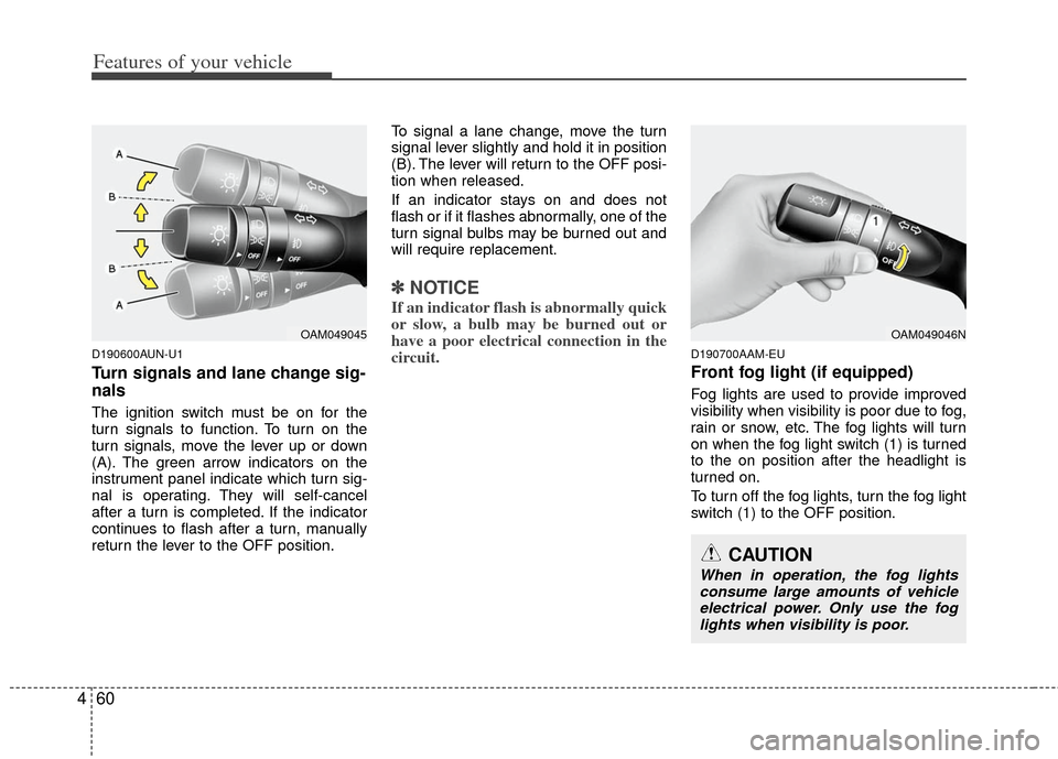 KIA Soul 2011 1.G Owners Manual Features of your vehicle
60
4
D190600AUN-U1
Turn signals and lane change sig-
nals
The ignition switch must be on for the
turn signals to function. To turn on the
turn signals, move the lever up or do