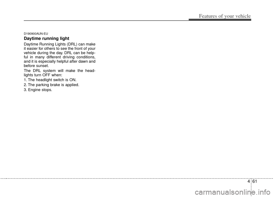 KIA Soul 2011 1.G Owners Manual 461
Features of your vehicle
D190900AUN-EU
Daytime running light
Daytime Running Lights (DRL) can make
it easier for others to see the front of your
vehicle during the day. DRL can be help-
ful in ma KIA Soul 2011 1.G Owners Manual 461
Features of your vehicle
D190900AUN-EU
Daytime running light
Daytime Running Lights (DRL) can make
it easier for others to see the front of your
vehicle during the day. DRL can be help-
ful in ma