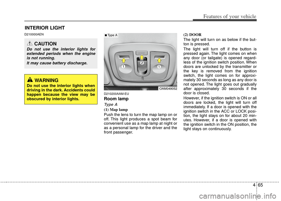 KIA Soul 2011 1.G User Guide 465
Features of your vehicle
D210000AEND210200AAM-EU
Room lamp
Type A
(1) Map lamp
Push the lens to turn the map lamp on or
off. This light produces a spot beam for
convenient use as a map lamp at nig