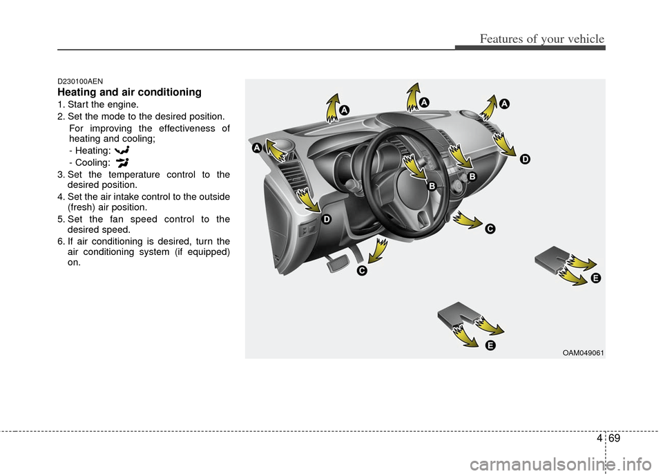 KIA Soul 2011 1.G Owners Manual 469
Features of your vehicle
D230100AEN
Heating and air conditioning
1. Start the engine.
2. Set the mode to the desired position.For improving the effectiveness of
heating and cooling;
- Heating:
- C