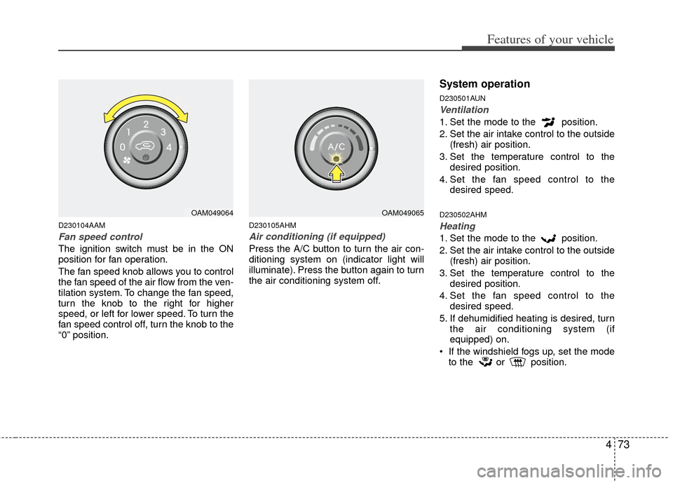 KIA Soul 2011 1.G Owners Manual 473
Features of your vehicle
D230104AAM
Fan speed control
The ignition switch must be in the ON
position for fan operation.
The fan speed knob allows you to control
the fan speed of the air flow from 