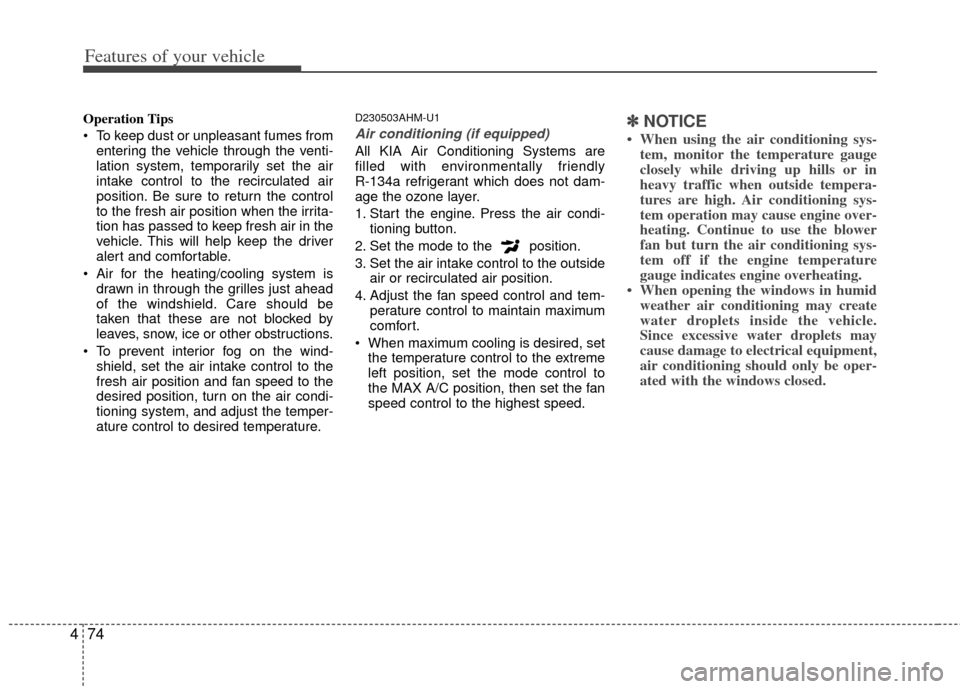 KIA Soul 2011 1.G Owners Manual Features of your vehicle
74
4
Operation Tips
 To keep dust or unpleasant fumes from
entering the vehicle through the venti-
lation system, temporarily set the air
intake control to the recirculated ai