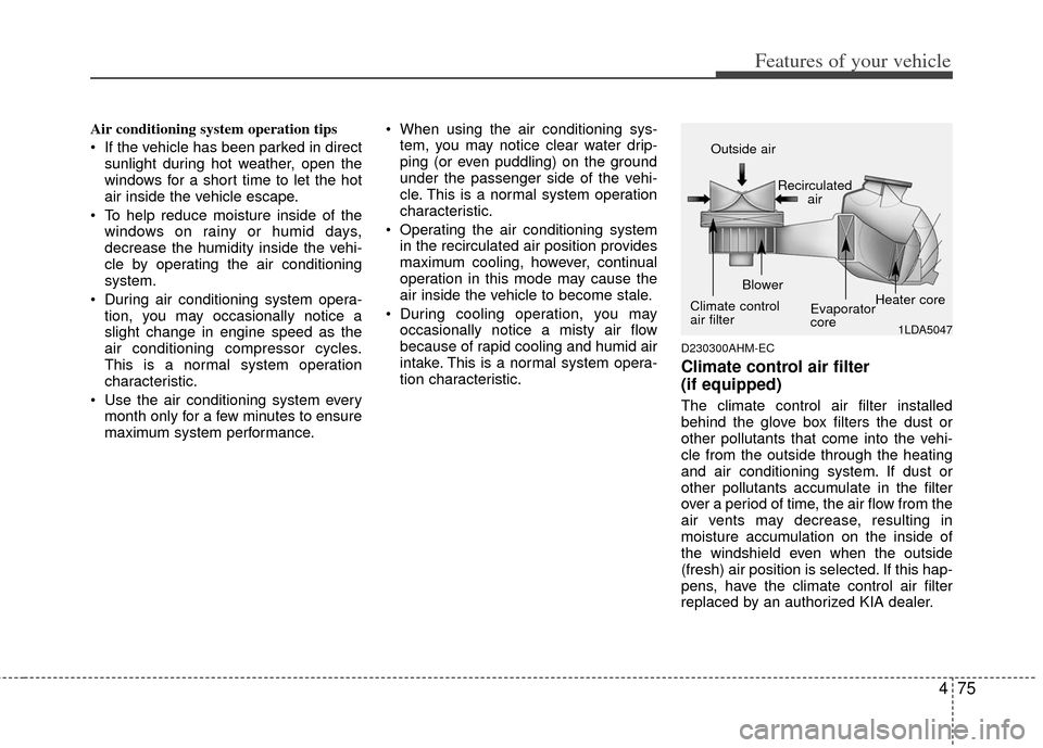 KIA Soul 2011 1.G Owners Manual 475
Features of your vehicle
Air conditioning system operation tips  
 If the vehicle has been parked in directsunlight during hot weather, open the
windows for a short time to let the hot
air inside 