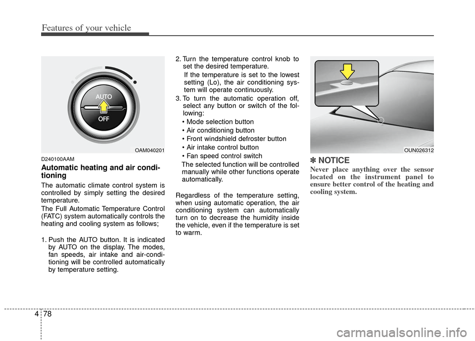 KIA Soul 2011 1.G Owners Manual Features of your vehicle
78
4
D240100AAM
Automatic heating and air condi-
tioning
The automatic climate control system is
controlled by simply setting the desired
temperature.
The Full Automatic Tempe