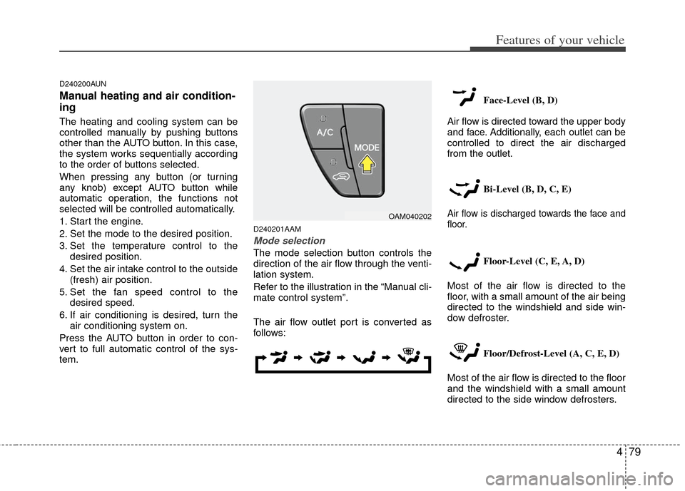 KIA Soul 2011 1.G Owners Manual 479
Features of your vehicle
D240200AUN
Manual heating and air condition-
ing
The heating and cooling system can be
controlled manually by pushing buttons
other than the AUTO button. In this case,
the