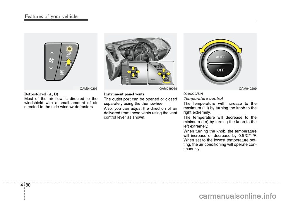 KIA Soul 2011 1.G Owners Manual Features of your vehicle
80
4
Defrost-level (A, D)
Most of the air flow is directed to the
windshield with a small amount of air
directed to the side window defrosters. Instrument panel vents
The outl KIA Soul 2011 1.G Owners Manual Features of your vehicle
80
4
Defrost-level (A, D)
Most of the air flow is directed to the
windshield with a small amount of air
directed to the side window defrosters. Instrument panel vents
The outl