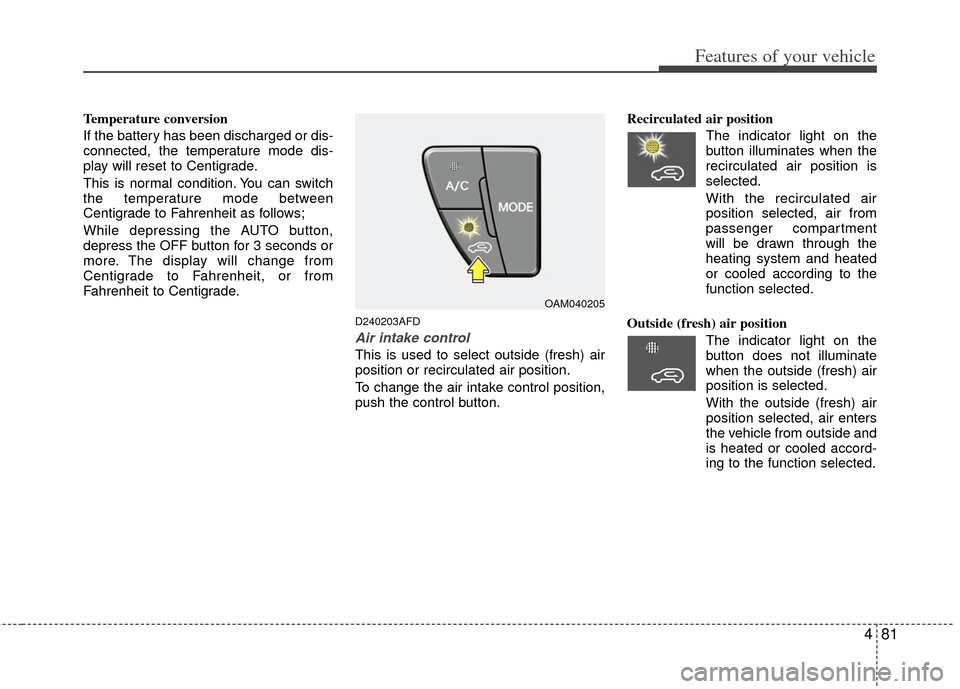 KIA Soul 2011 1.G Owners Manual 481
Features of your vehicle
Temperature conversion
If the battery has been discharged or dis-
connected, the temperature mode dis-
play will reset to Centigrade.
This is normal condition. You can swi KIA Soul 2011 1.G Owners Manual 481
Features of your vehicle
Temperature conversion
If the battery has been discharged or dis-
connected, the temperature mode dis-
play will reset to Centigrade.
This is normal condition. You can swi
