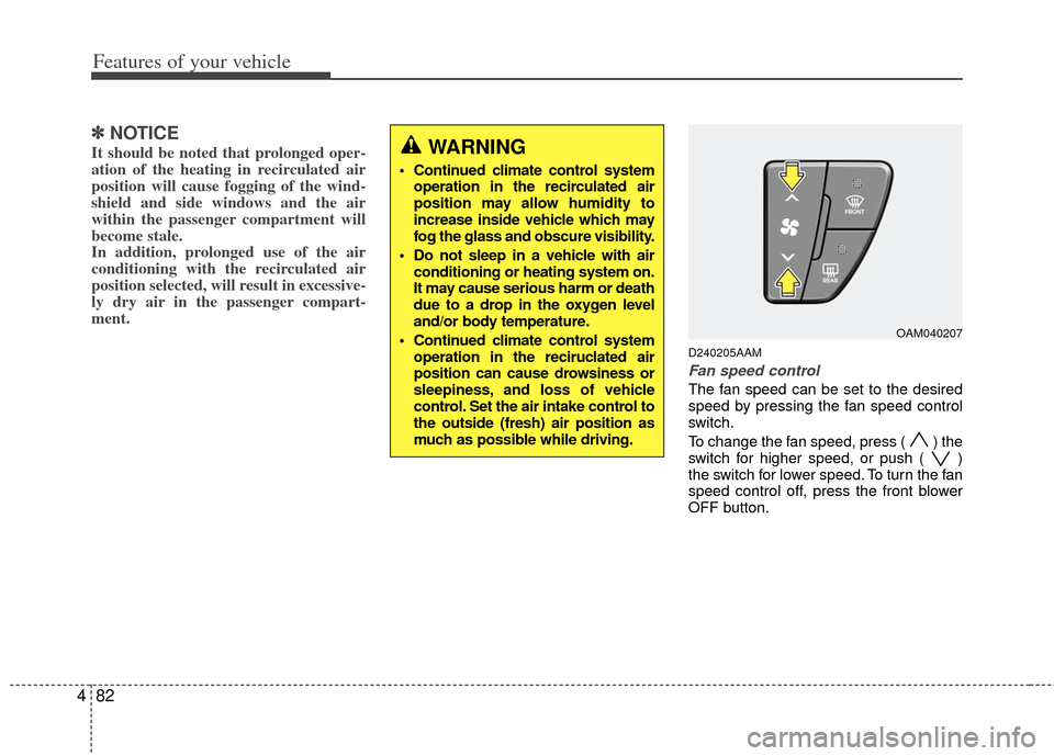 KIA Soul 2011 1.G Owners Manual Features of your vehicle
82
4
✽
✽
NOTICE
It should be noted that prolonged oper-
ation of the heating in recirculated air
position will cause fogging of the wind-
shield and side windows and the a KIA Soul 2011 1.G Owners Manual Features of your vehicle
82
4
✽
✽
NOTICE
It should be noted that prolonged oper-
ation of the heating in recirculated air
position will cause fogging of the wind-
shield and side windows and the a
