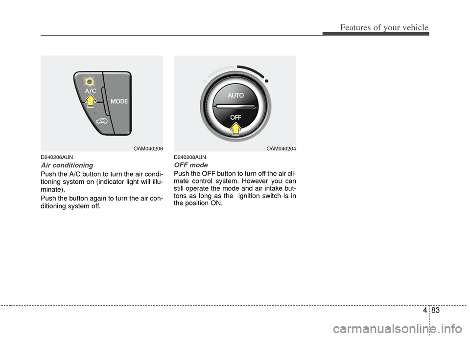 KIA Soul 2011 1.G Owners Manual 483
Features of your vehicle
D240206AUN
Air conditioning
Push the A/C button to turn the air condi-
tioning system on (indicator light will illu-
minate).
Push the button again to turn the air con-
di KIA Soul 2011 1.G Owners Manual 483
Features of your vehicle
D240206AUN
Air conditioning
Push the A/C button to turn the air condi-
tioning system on (indicator light will illu-
minate).
Push the button again to turn the air con-
di