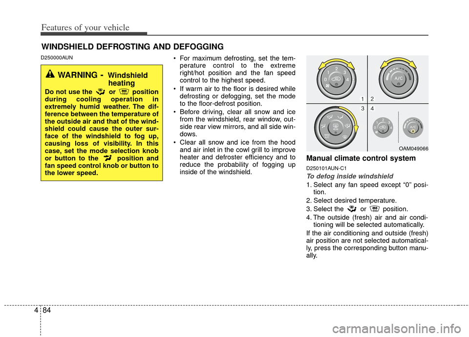 KIA Soul 2011 1.G Owners Manual Features of your vehicle
84
4
D250000AUN For maximum defrosting, set the tem-
perature control to the extreme
right/hot position and the fan speed
control to the highest speed.
 If warm air to the flo