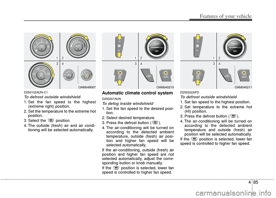 KIA Soul 2011 1.G Owners Manual 485
Features of your vehicle
D250102AUN-C1
To defrost outside windshield
1. Set the fan speed to the highest(extreme right) position.
2. Set the temperature to the extreme hot position.
3. Select th KIA Soul 2011 1.G Owners Manual 485
Features of your vehicle
D250102AUN-C1
To defrost outside windshield
1. Set the fan speed to the highest(extreme right) position.
2. Set the temperature to the extreme hot position.
3. Select th