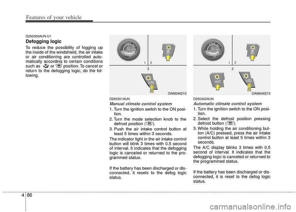 KIA Soul 2011 1.G Owners Manual Features of your vehicle
86
4
D250300AUN-U1
Defogging logic
To reduce the possibility of fogging up
the inside of the windshield, the air intake
or air conditioning are controlled auto-
matically acco