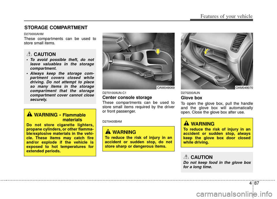 KIA Soul 2011 1.G Owners Manual 487
Features of your vehicle
D270000AHM
These compartments can be used to
store small items.
D270100AUN-C1
Center console storage
These compartments can be used to
store small items required by the dr