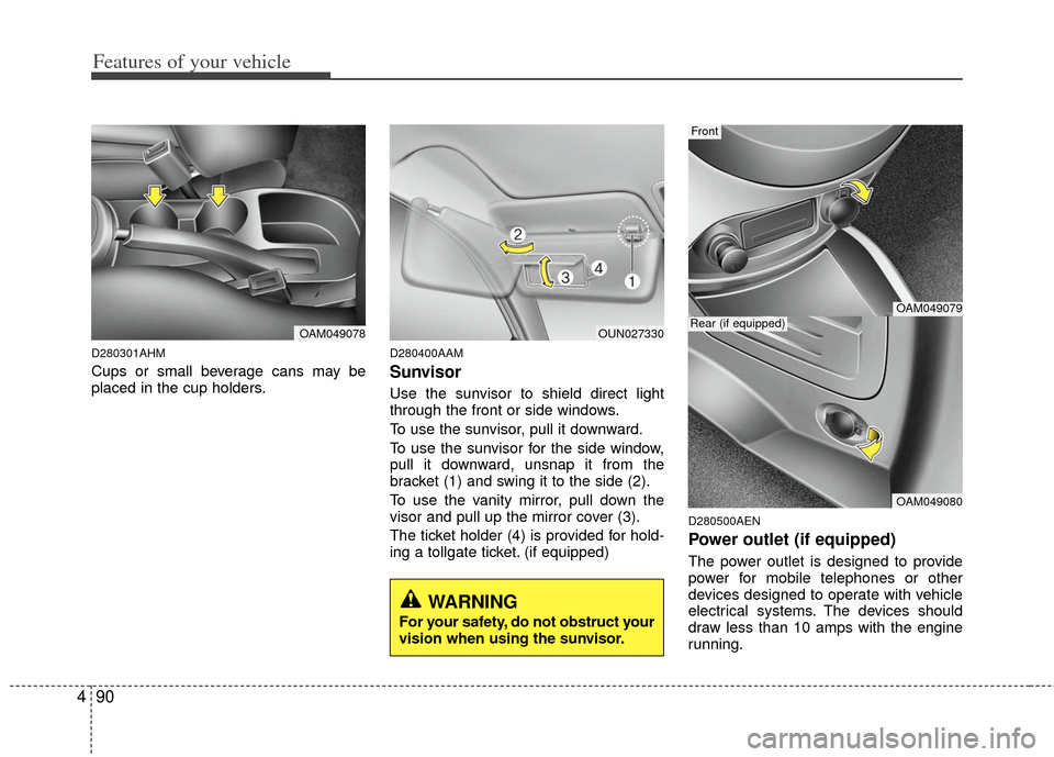 KIA Soul 2011 1.G Owners Manual Features of your vehicle
90
4
D280301AHM
Cups or small beverage cans may be
placed in the cup holders.
D280400AAM
Sunvisor
Use the sunvisor to shield direct light
through the front or side windows.
To KIA Soul 2011 1.G Owners Manual Features of your vehicle
90
4
D280301AHM
Cups or small beverage cans may be
placed in the cup holders.
D280400AAM
Sunvisor
Use the sunvisor to shield direct light
through the front or side windows.
To