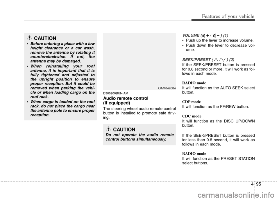 KIA Soul 2011 1.G Owners Manual 495
Features of your vehicle
D300200BUN-AM
Audio remote control 
(if equipped) 
The steering wheel audio remote control
button is installed to promote safe driv-
ing.
VOLUME ( /  ) (1)
• Push up the