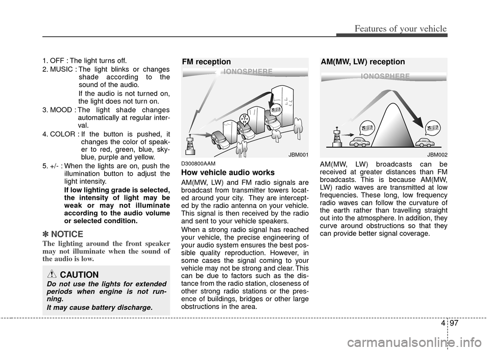 KIA Soul 2011 1.G Owners Manual 497
Features of your vehicle
1. OFF : The light turns off.
2. MUSIC : The light blinks or changesshade according to the
sound of the audio.
If the audio is not turned on,
the light does not turn on.
3