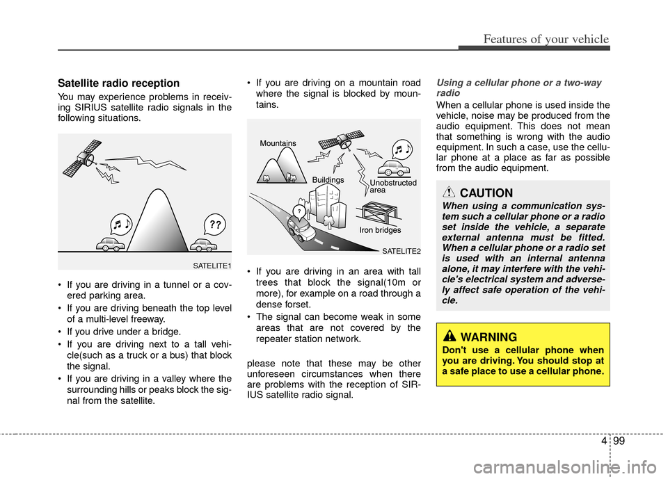 KIA Soul 2011 1.G Owners Manual 499
Features of your vehicle
Satellite radio reception
You may experience problems in receiv-
ing SIRIUS satellite radio signals in the
following situations.
 If you are driving in a tunnel or a cov-e